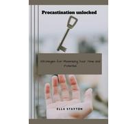 Procrastination Unlocked: Strategies For Maximizing Your Time And Potential