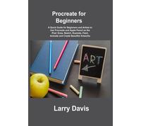 Procreate For Beginners: A Quick Guide For Beginners And Artists To Use Procreate And Apple Pencil On The Ipad: Draw, Sketch, Illustrate, Paint