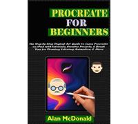 PROCREATE FOR BEGINNERS: The Step-by-Step Digital Art Guide to Learn Procreate on iPad with Tutorials, Creative Projects, & Brush Tips for Drawing, Lettering, Animation, & More