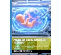 PROCREATION IN VITRO HOME FERTILITY TECHNOLOGY: Including The Possibility of Personalized Embryo Selection