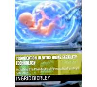 PROCREATION IN VITRO HOME FERTILITY TECHNOLOGY: Including The Possibility of Personalized Embryo Selection