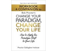 The Only Authorized Workbook & Companion to Bob Proctor's Change Your Paradigm, Change Your Life: How to Apply the Paradigm Shift to Your Life