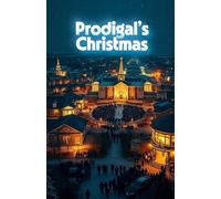 PRODIGAL'S CHRISTMAS: A Christian Christmas Novel of Redemption, Family Healing, and the Prodigal Son Reimagined