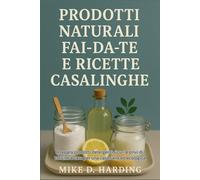 PRODOTTI NATURALI FAI-DA-TE E RICETTE CASALINGHE: Prepara prodotti detergenti sicuri e privi di tossine a casa per una casa sana ed ecologica
