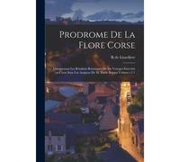 Prodrome De La Flore Corse: Comprenant Les Résultats Botaniques De Six Voyages Exécutés En Corse Sous Les Auspices De M. Emile Burnat Volume T.2 1