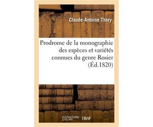 Prodrome de la monographie des espèces et variétés connues du genre Rosier Divisées selon leur ordre naturel, avec la synonymie, les noms vulgaires - Claude Antoine Thory - Hachette Bnf - broché - Liv