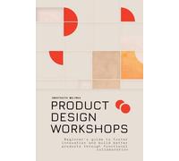 Product Design Workshops: Beginner's guide to foster innovation and build better products through functional collaboration