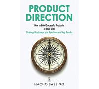 Product Direction: How to build successful products at scale with Strategy, Roadmaps, and Objectives and Key Results (OKRs)