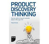 Product Discovery Thinking: Human skills to launch valuable ideas in the age of AI