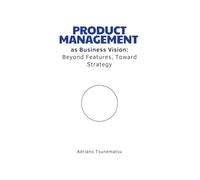 Product Management as Business Vision: Beyond Features, Toward Strategy
