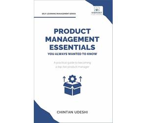 Product Management Essentials You Always Wanted to Know: A Practical Guide to Product Manager Roles, Strategies, Launches, and Cracking PM Interviews