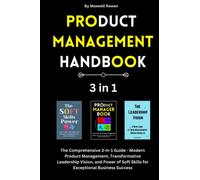 Product Management Handbook: The Comprehensive 3-in-1 Guide - Modern Product Management, Transformative Leadership Vision, and Power of Soft Skills for Exceptional Business Success