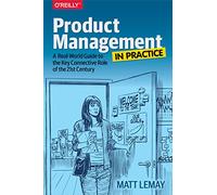 Product Management in Practice: A Real-World Guide to the Key Connective Role of the 21st Century