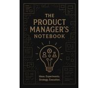 Product Manager Notebok: From Chaos to Clarity: The Essential PM Notebook
