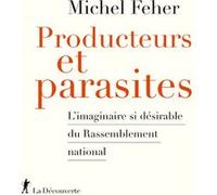 Producteurs et parasites - L'imaginaire si désirable du Rassemblement national Michel Feher (Auteur)