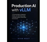 Production AI with vLLM: A Practical Guide to Deploying, Scaling, and Optimizing Large Language Models in Real-World Environments