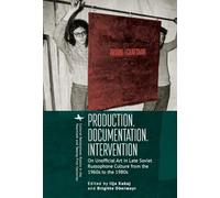 Production. Documentation. Intervention: On Unofficial Art in Late Soviet Russophone Culture from the 1960s to the 1980s