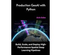 Production GeoAI with Python: Build, Scale, and Deploy High-Performance Spatial Deep Learning Pipelines