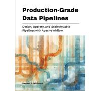 Production-Grade Data Pipelines: Design, Operate, and Scale Reliable Pipelines with Apache Airflow