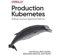 Production Kubernetes: Building Successful Application Platforms