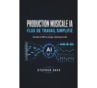 PRODUCTION MUSICALE IA FLUX DE TRAVAIL SIMPLIFIÉ: Des idées et MIDI au mixage, mastering et sortie