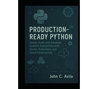 Production-Ready Python: Deploy, Scale, and Automate Resilient Applications with Docker, Kubernetes, and Cloud Infrastructure