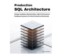 Production SQL Architecture: Design Scalable, Maintainable, High-Performance Database Systems for Real Enterprise Workloads