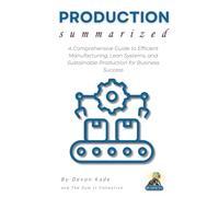 PRODUCTION Summarized: A Comprehensive Guide to Efficient Manufacturing, Lean Systems, and Sustainable Production for Business Success