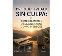 Productividad sin Culpa:: Cómo Lograr Más Descansando como Mereces