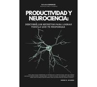 PRODUCTIVIDAD Y NEUROCIENCIA:: DESCUBRE LOS SECRETOS PARA LOGRAR TODO LO QUE TE PROPONGAS. (Versión optimizada)