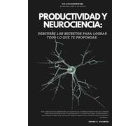 PRODUCTIVIDAD Y NEUROCIENCIA:: DESCUBRE LOS SECRETOS PARA LOGRAR TODO LO QUE TE PROPONGAS. (Versión optimizada)