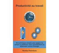 Productivité au travail : 30 techniques simples pour gagner du temps et améliorer votre concentration en dépensant moins d'énergie: Productivité, objectifs, focus, planifier, temps, concentration