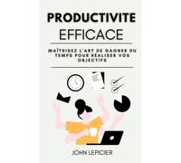 Productivité Efficace: Maîtrisez L'art De Gagner Du Temps Pour Réaliser Vos Objectifs