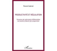 Productivité et régulation Processus de valorisation différentielle du travail et théorie de la répartition - Florent Gabriel - L'harmattan - broché - Etude
