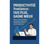 Productivité freelance : fais plus, gagne mieux: Stop au chaos quotidien : des routines claires pour multiplier tes revenus sans travailler plus
