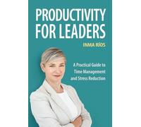 PRODUCTIVITY FOR LEADERS: A Practical Guide to Time Management and Stress Reduction