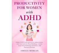Productivity for Women with ADHD: Using ADHD tools proven to help women, you can learn to Stop Masking, control your Overwhelming Emotions, and Prevent Burnout