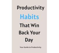 Productivity Habits that Win Back Your Day: Your Guide to Productivity | Great Ways to Stop Procrastinating and Get More in Less Time | Simple ... Management and Making Life More Easier...