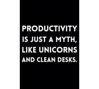 Productivity Is Just A Myth, Like Unicorns And Clean Desks.: Funny Lined Journal / Sarcastic, Motivational Slogan Notebook / Life sayings Notepad/ 6x9 ... Birthday, Secret Santa or any Special Day