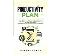 Productivity Plan: How To Rewire Your Brain, Build Better Habits, And Overcome Procrastination With 31 Life Hacks