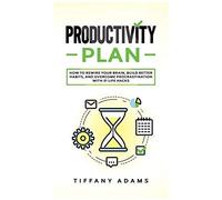 Productivity Plan: How To Rewire Your Brain, Build Better Habits, And Overcome Procrastination With 31 Life Hacks