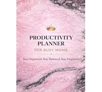 Productivity Planner for Busy Moms: Stay Organized • Stay Balanced • Stay Empowered