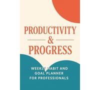 Productivity & Progress: Weekly Habit & Goal Planner for Professionals: Stay on track, crush your goals, and build high-performance habits-designed for ambitious professionals.