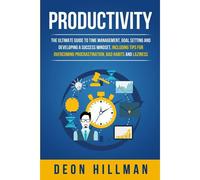 Productivity: The Ultimate Guide To Time Management, Goal Setting And Developing A Success Mindset, Including Tips For Overcoming Procrastination, Bad Habits And Laziness
