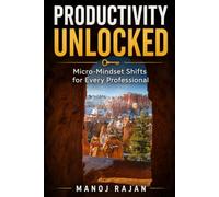 Productivity Unlocked: Micro-Mindset Shifts for Every Professional: Master Your Mindset to Maximize Focus, Efficiency, and Impact
