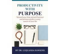 PRODUCTIVITY WITH PURPOSE!: A Faith-Filled Blueprint to Steward Time, Prevent Burnout, and Achieve Purposeful Results in Every Season of Life.