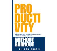 Productivity Without Burnout: Become Your Most Efficient Self And Achieve Stress-Free Accomplishments