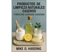 PRODUCTOS DE LIMPIEZA NATURALES CASEROS Y RECETAS CASERAS CASERAS: Haz limpiadores seguros y libres de toxinas en casa para un hogar sano y ecológico