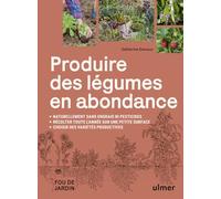 Produire des légumes en abondance - Naturellement sans engrais ni pesticides - Des variétés productives - Récolter toute l'année sur une petite surface