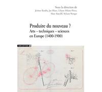 Produire du nouveau ? - Arts - techniques - sciences en Europe (1400-1900)